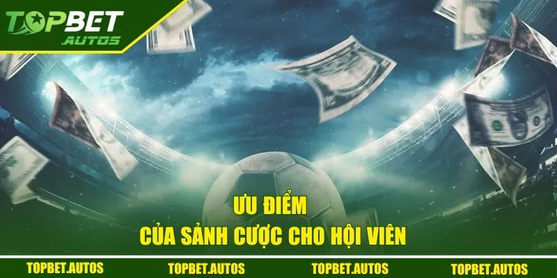 Ưu điểm của sảnh cược cho hội viên